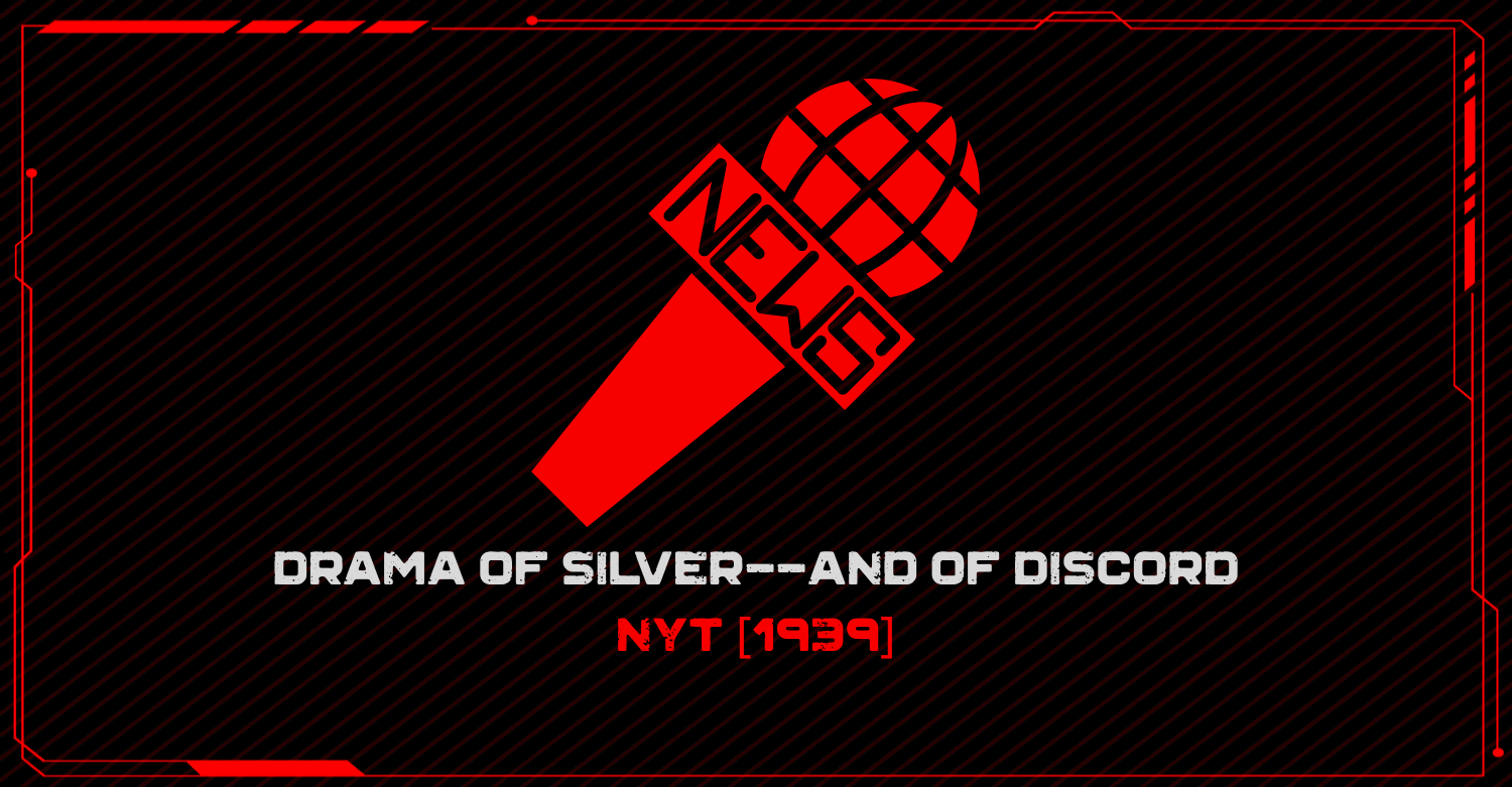 DRAMA OF SILVER-- AND OF DISCORD - NYT [1939]