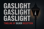 Gaslight Gaslight Gaslight: Timeline of Silver Supply Deception